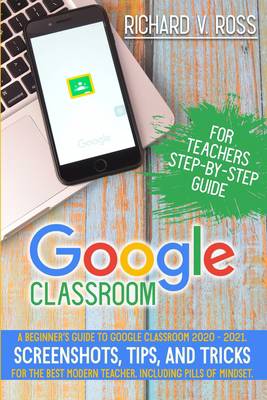 Google Classroom For Teachers Step By Step Guide | Richard V Ross ...