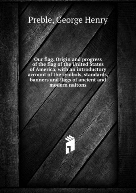 Our flag. Origin and progress of the flag of the United States of ...