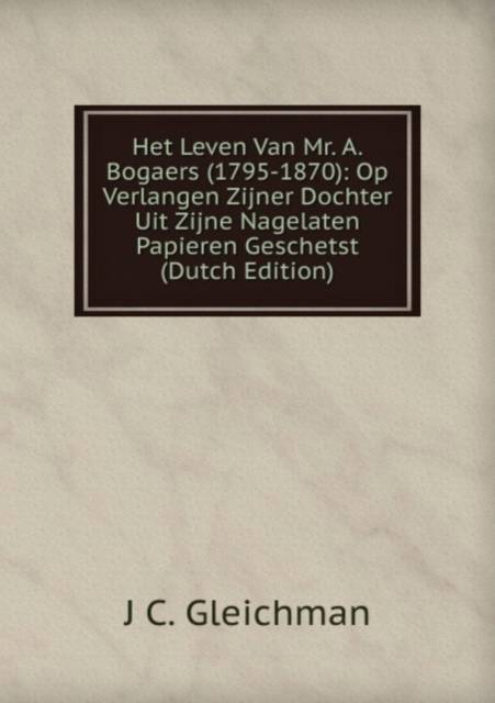 het-leven-van-mr-a-bogaers-1795-1870-op-verlangen-zijner-dochter