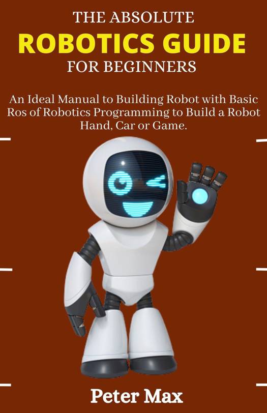 The Absolute Robotics Guide for Beginners; An Ideal Manual to Building
